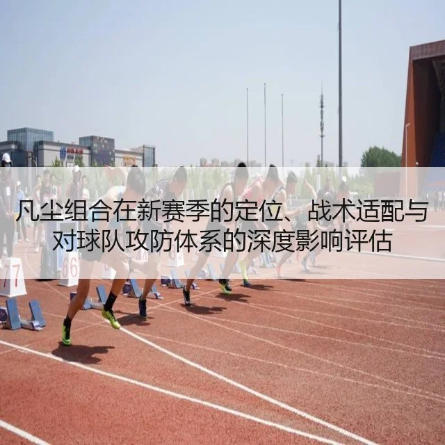 凡尘组合在新赛季的定位、战术适配与对球队攻防体系的深度影响评估